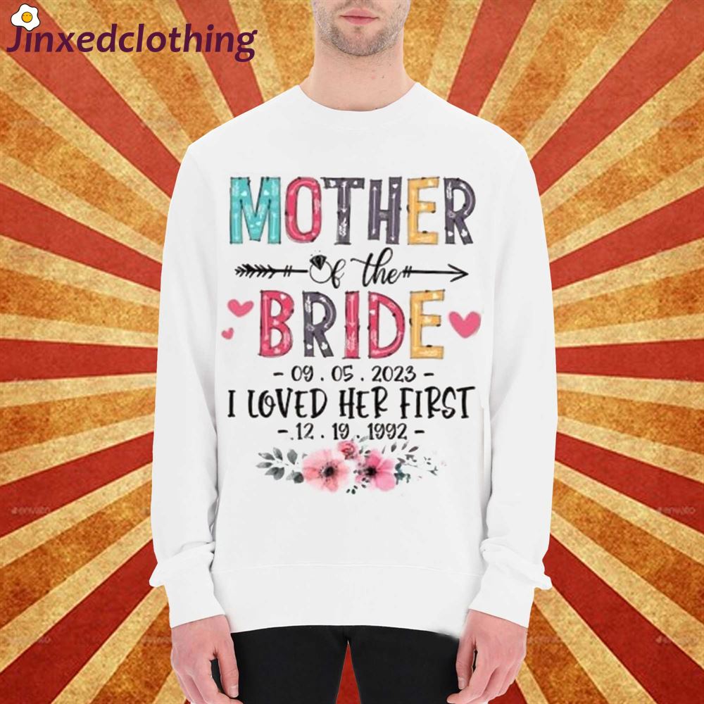 Mother Of The Bride Shirt Custom Dates I Loved Her First Sweatshirt Hoodie Personalized Bachelorette Party Shirt 